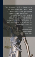 Speeches at Full Length of Mr. Van Ness, Mr. Caines, the Attorney-general [Ambrose Spencer] Mr. Harrison, and General Hamilton, in the Great Cause of the People, Against Harry Croswell, on an Indictment for a Libel on Thomas Jefferson..