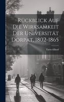 Rückblick Auf Die Wirksamkeit Der Universität Dorpat, 1802-1865