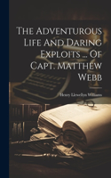 Adventurous Life And Daring Exploits ... Of Capt. Matthew Webb