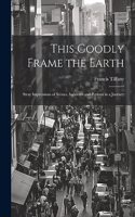 This Goodly Frame the Earth; Stray Impressions of Scenes, Incidents and Persons in a Journey