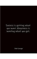 Success is getting what you want. Happiness is wanting what you get. Dale Carnegie