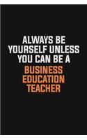 Always Be Yourself Unless You Can Be A Business Education Teacher