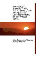 Memoir of Joseph Train, F.S.A. Scot., the Antiquarian Correspondent of Sir Walter Scott.