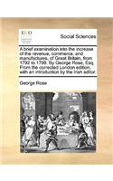 A Brief Examination Into the Increase of the Revenue, Commerce, and Manufactures, of Great Britain, from 1792 to 1799. by George Rose, Esq. from the Corrected London Edition, with an Introduction by the Irish Editor.: (English)