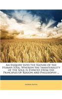 An Enquiry Into the Nature of the Human Soul: Wherein the Immateriality of the Soul Is Evinced from the Principles of Reason and Philosophy ...