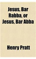 Jesus, Bar Rabba, or Jesus, Bar Abba