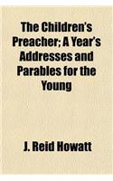 The Children's Preacher; A Year's Addresses and Parables for the Young