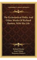 The Ecclesiastical Polity and Other Works of Richard Hooker, with His Life