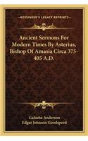 Ancient Sermons for Modern Times by Asterius, Bishop of Amasia Circa 375-405 A.D.