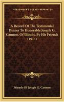 A Record Of The Testimonial Dinner To Honorable Joseph G. Cannon, Of Illinois, By His Friends (1913)