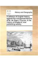 A defence of English history, against the misrepresentations of M. de Rapin Thoyras, in his History of England, now publishing weekly.