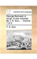 George Barnwell. a Novel. in Two Volumes. by T. S. Surr, ... Volume 1 of 2