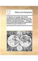 A collection of voyages and travels, consisting of authentic writers in our own tongue, And continued with others of note, that have published histories, ... Relating to any part of the continent of Asia, Africa, America, Europe Volume 8 of 8