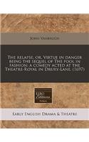 The Relapse, Or, Virtue in Danger Being the Sequel of the Fool in Fashion: A Comedy Acted at the Theatre-Royal in Drury-Lane. (1697): (English)