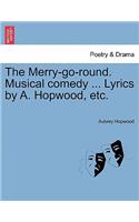 The Merry-Go-Round. Musical Comedy ... Lyrics by A. Hopwood, Etc.