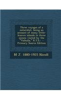 Three Voyages of a Naturalist, Being an Account of Many Little- Known Islands in Three Oceans Visited by the Valhalla, R.Y.S.; - Primary Source Editio