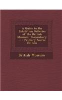 A Guide to the Exhibition Galleries of the British Museum, Bloomsbury ... - Primary Source Edition