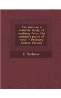 The Maniac; A Realistic Study of Madness from the Maniac's Point of View - Primary Source Edition
