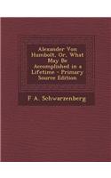 Alexander Von Humbolt, Or, What May Be Accomplished in a Lifetime