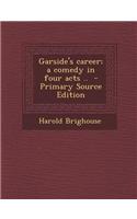 Garside's Career; A Comedy in Four Acts .. - Primary Source Edition: (English)