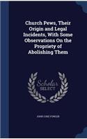 Church Pews, Their Origin and Legal Incidents, With Some Observations On the Propriety of Abolishing Them