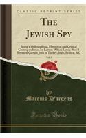 The Jewish Spy, Vol. 3: Being a Philosophical, Historical and Critical Correspondence, by Letters Which Lately Pass'd Between Certain Jews in