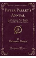 Peter Parley's Annual: A Christmas New Year's Present for Young People (Classic Reprint)