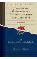 Jahrbuch Der Hamburgischen Wissenschaftlichen Anstalten, 1888, Vol. 6: Erse Hï¿½lfte (Classic Reprint): Erse Hï¿½lfte (Classic Reprint)