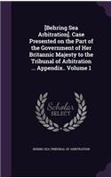[behring Sea Arbitration]. Case Presented on the Part of the Government of Her Britannic Majesty to the Tribunal of Arbitration ... Appendix.. Volume 1