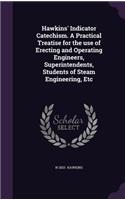 Hawkins' Indicator Catechism. a Practical Treatise for the Use of Erecting and Operating Engineers, Superintendents, Students of Steam Engineering, Etc