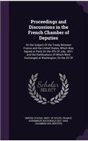 Proceedings and Discussions in the French Chamber of Deputies: On the Subject of the Treaty Between France and the United States, Which Was Signed at Paris on the 4th of July, 1831; And the Ratifications of Whic