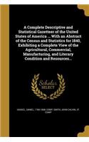 A Complete Descriptive and Statistical Gazetteer of the United States of America ... with an Abstract of the Census and Statistics for 1840, Exhibiting a Complete View of the Agricultural, Commercial, Manufacturing, and Literary Condition and Resou