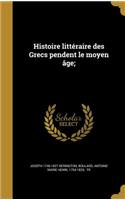 Histoire Litteraire Des Grecs Pendent Le Moyen Age;