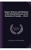 Report, Returns and Statistics of the Inland Revenues of the Dominion of Canada ..., Part 2