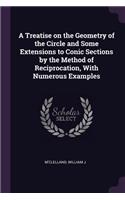 A Treatise on the Geometry of the Circle and Some Extensions to Conic Sections by the Method of Reciprocation, With Numerous Examples