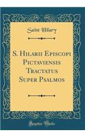 S. Hilarii Episcopi Pictaviensis Tractatus Super Psalmos (Classic Reprint)