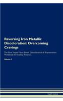 Reversing Iron Metallic Discoloration: Overcoming Cravings The Raw Vegan Plant-Based Detoxification & Regeneration Workbook for Healing Patients. Volume 3
