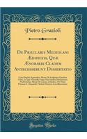 de PrÃ¦claris Mediolani Ã?dificiis, QuÃ¦ Ã?nobarbi Cladem Antecesserunt Dissertatio: Cum Duplici Appendice Altera de Sculpturis Ejusdem Urbis, in Qua Nonnulla Usque Hac Inedita Monumenta Proferuntur; Altera de Carcere Zebedeo, Ubi Nunc Primum S. Al