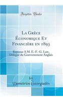 La Grèce Économique Et Financière En 1893: Réponse À M. E.-F.-G. Law, Délégué Du Gouvernement Anglais (Classic Reprint)
