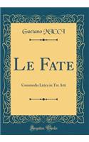 Le Fate: Commedia Lirica in Tre Atti (Classic Reprint): Commedia Lirica in Tre Atti (Classic Reprint)