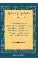 Considerations in Establishing a Fruit Storage and Marketing Facility and a Chile Processing Plant in the Espanola Valley, New Mexico (Classic Reprint)