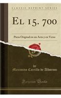 El 15. 700: Pieza Original En Un Acto Y En Verso (Classic Reprint)