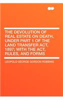 The Devolution of Real Estate on Death, Under Part 1 of the Land Transfer Act, 1897; With the Act, Rules, and Forms