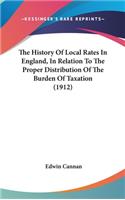 The History Of Local Rates In England, In Relation To The Proper Distribution Of The Burden Of Taxation (1912): (English)
