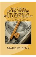 The 7 Keys To Unlocking The Secrets Of Your City's Budget: A Citizen's Guide to Watching the Public's Money