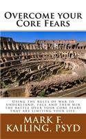 Overcome your Core Fears: Using the rules of war to understand, face and then win the battle over your core fears that are limiting your life.