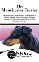 The Manchester Terrier: A Complete and Comprehensive Owners Guide To: Buying, Owning, Health, Grooming, Training, Obedience, Understanding and Caring for Your Manchester Terrier