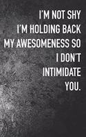 I'm not Shy I'm Holding Back My Awesomeness So I Don't Intimidate You.