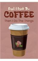 First I Drink The Coffee Then I Do The Things
