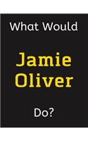 What Would Jamie Oliver Do?: Jamie Oliver Notebook/ Journal/ Notepad/ Diary For Women, Men, Girls, Boys, Fans, Supporters, Teens, Adults and Kids - 100 Black Lined Pages - 8.5 x